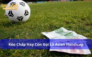 Kèo chấp hay còn gọi là Asian Handicap