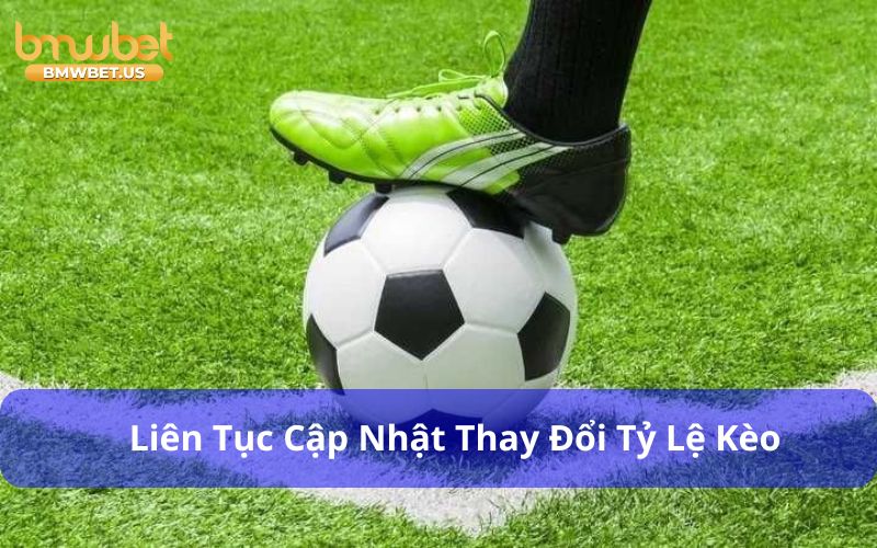 Liên tục cập nhật thay đổi tỷ lệ kèo là Kinh nghiệm đánh kèo chấp