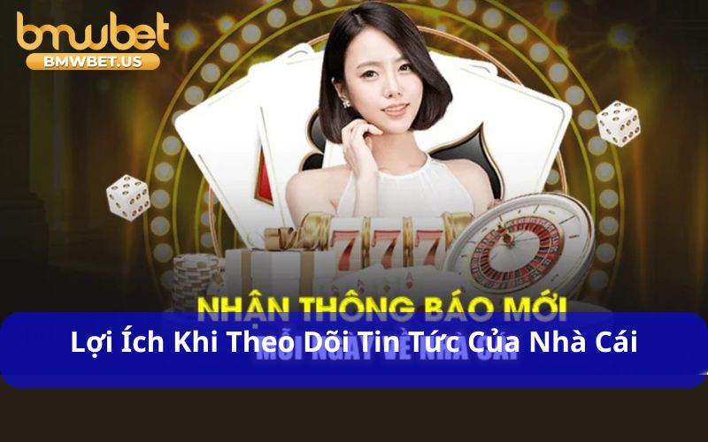 Lợi ích khi theo dõi tin tức của nhà cái